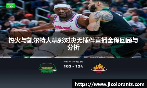 热火与凯尔特人精彩对决无插件直播全程回顾与分析