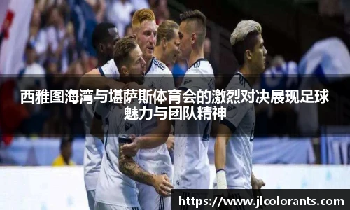 西雅图海湾与堪萨斯体育会的激烈对决展现足球魅力与团队精神